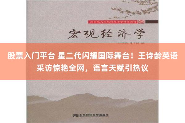 股票入门平台 星二代闪耀国际舞台！王诗龄英语采访惊艳全网，语言天赋引热议