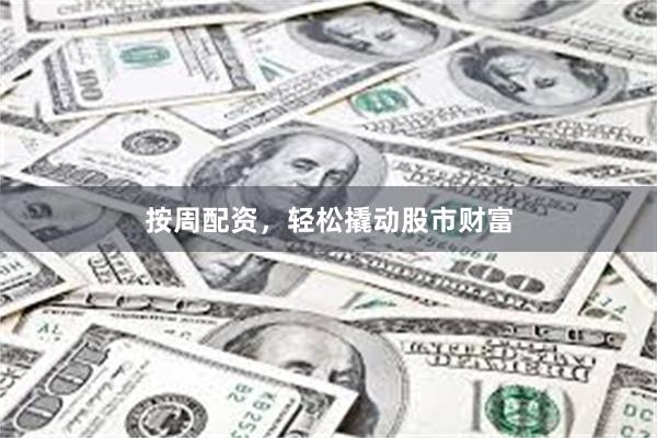 按周配资，轻松撬动股市财富