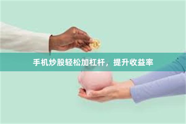 手机炒股轻松加杠杆，提升收益率