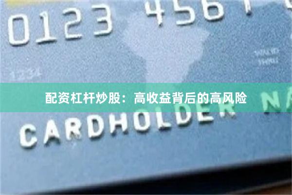 配资杠杆炒股：高收益背后的高风险