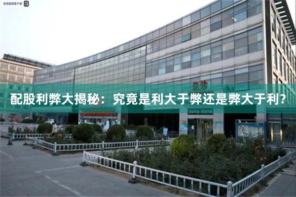 配股利弊大揭秘：究竟是利大于弊还是弊大于利？