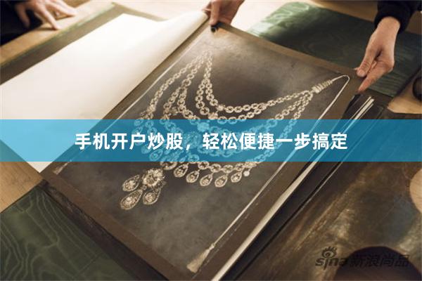 手机开户炒股，轻松便捷一步搞定