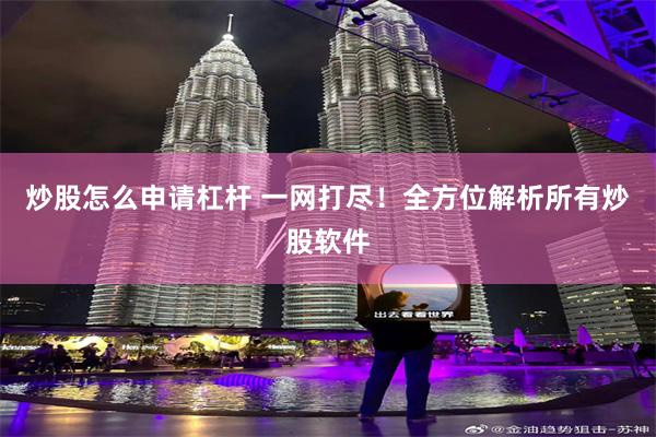 炒股怎么申请杠杆 一网打尽！全方位解析所有炒股软件