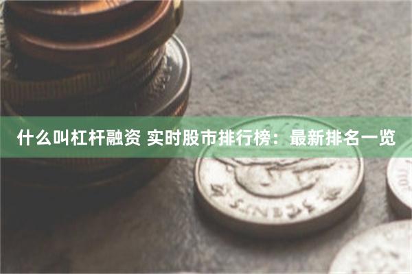 什么叫杠杆融资 实时股市排行榜：最新排名一览