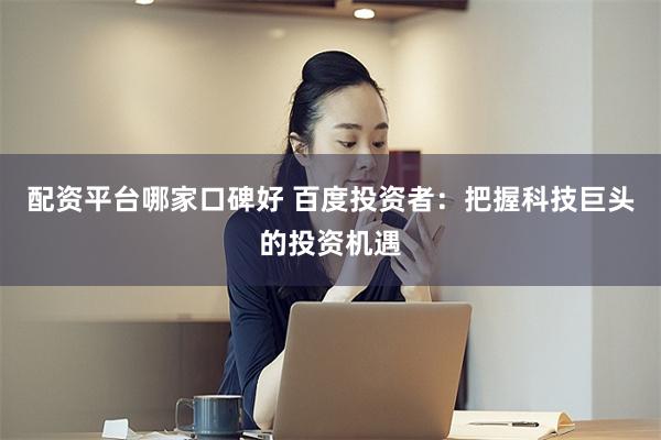 配资平台哪家口碑好 百度投资者：把握科技巨头的投资机遇