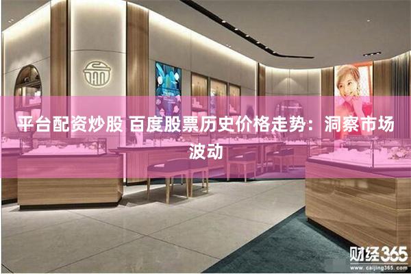 平台配资炒股 百度股票历史价格走势：洞察市场波动