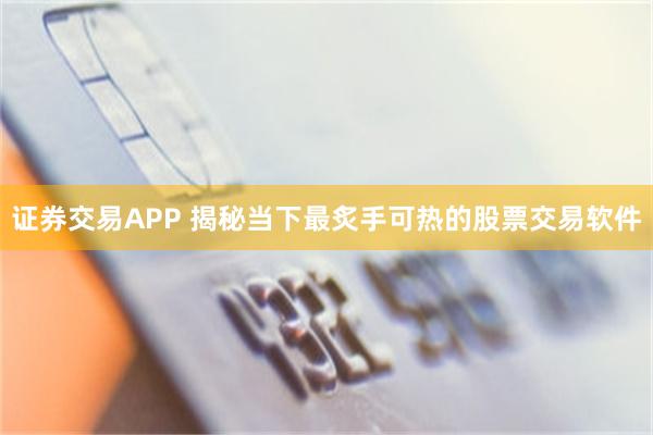 证券交易APP 揭秘当下最炙手可热的股票交易软件