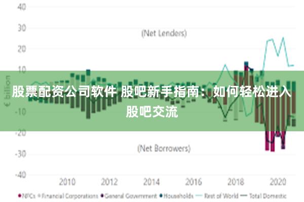 股票配资公司软件 股吧新手指南：如何轻松进入股吧交流