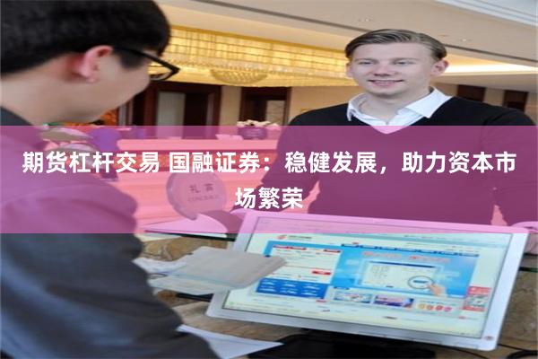 期货杠杆交易 国融证券：稳健发展，助力资本市场繁荣
