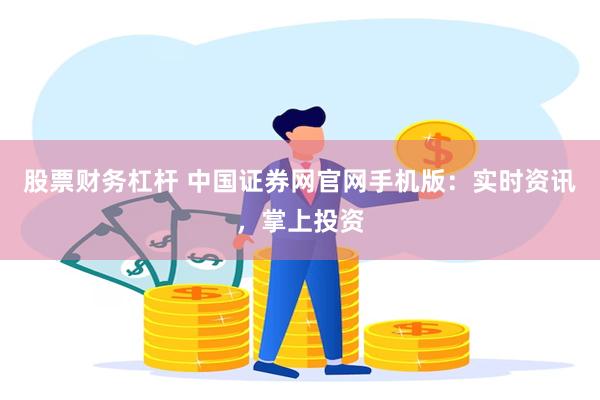股票财务杠杆 中国证券网官网手机版：实时资讯，掌上投资