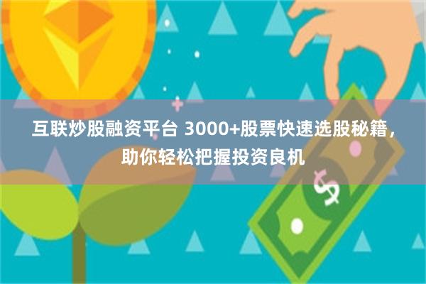 互联炒股融资平台 3000+股票快速选股秘籍，助你轻松把握投资良机