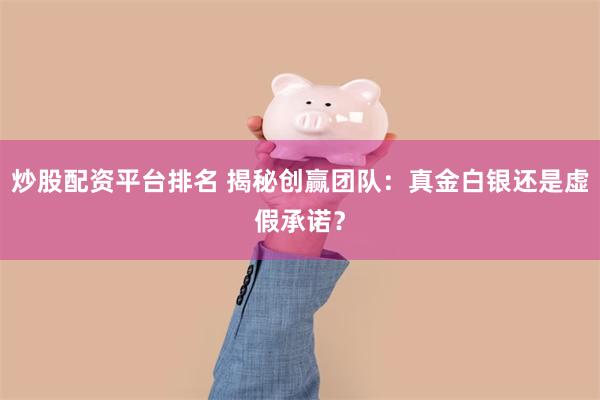 炒股配资平台排名 揭秘创赢团队：真金白银还是虚假承诺？