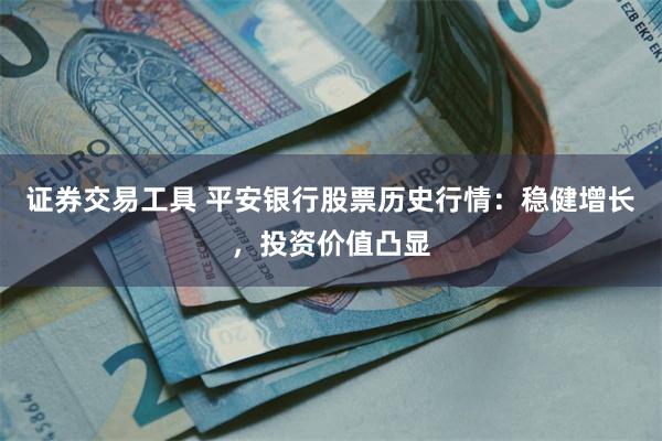 证券交易工具 平安银行股票历史行情：稳健增长，投资价值凸显