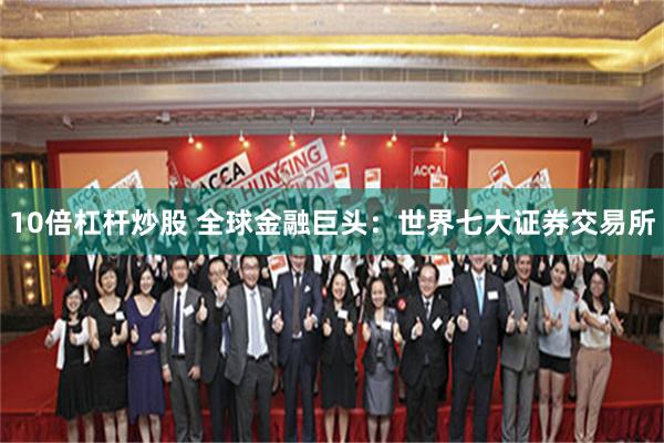10倍杠杆炒股 全球金融巨头：世界七大证券交易所