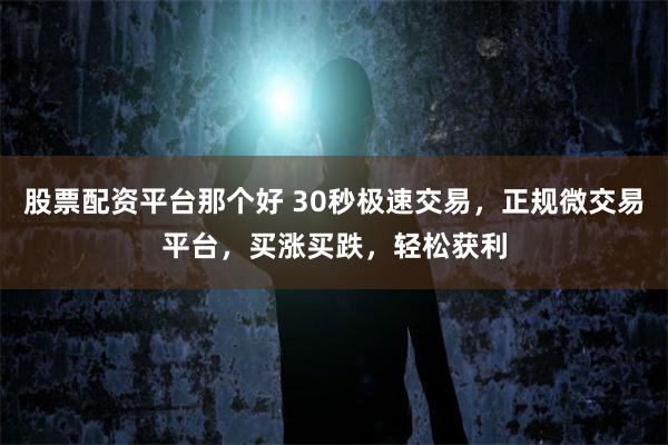 股票配资平台那个好 30秒极速交易，正规微交易平台，买涨买跌，轻松获利
