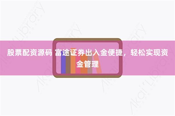 股票配资源码 富途证券出入金便捷，轻松实现资金管理
