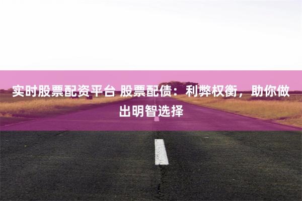 实时股票配资平台 股票配债：利弊权衡，助你做出明智选择