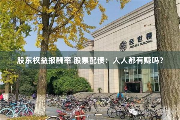 股东权益报酬率 股票配债：人人都有赚吗？
