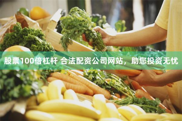 股票100倍杠杆 合法配资公司网站，助您投资无忧