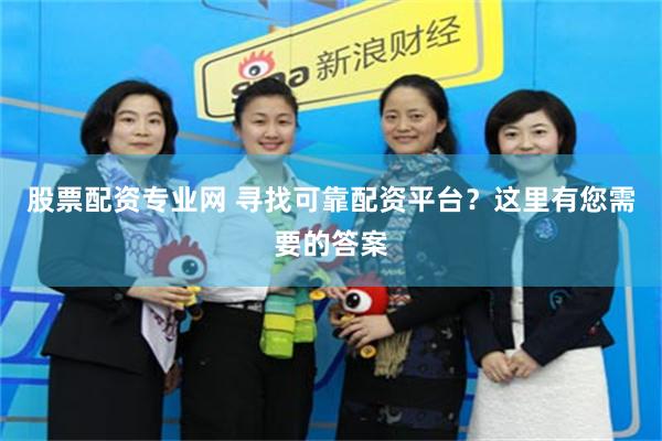 股票配资专业网 寻找可靠配资平台？这里有您需要的答案