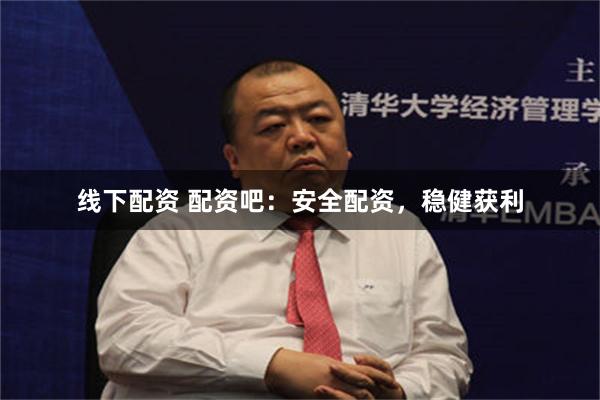 线下配资 配资吧：安全配资，稳健获利