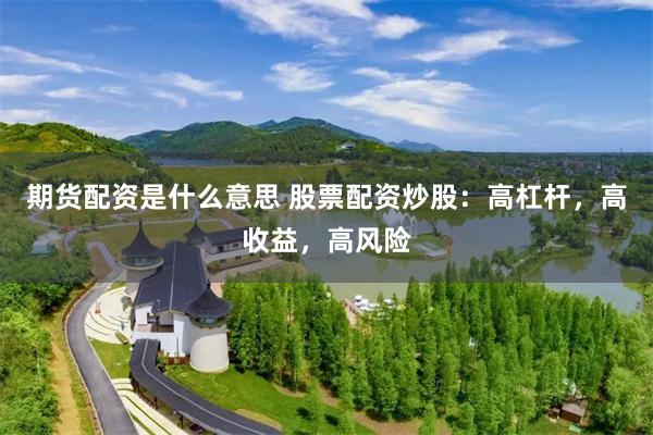 期货配资是什么意思 股票配资炒股：高杠杆，高收益，高风险