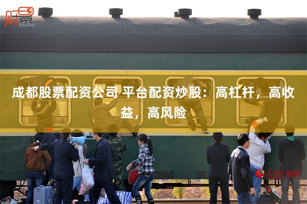 成都股票配资公司 平台配资炒股：高杠杆，高收益，高风险
