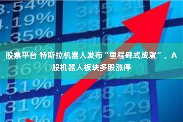 股票平台 特斯拉机器人发布“里程碑式成就”，A股机器人板块多股涨停