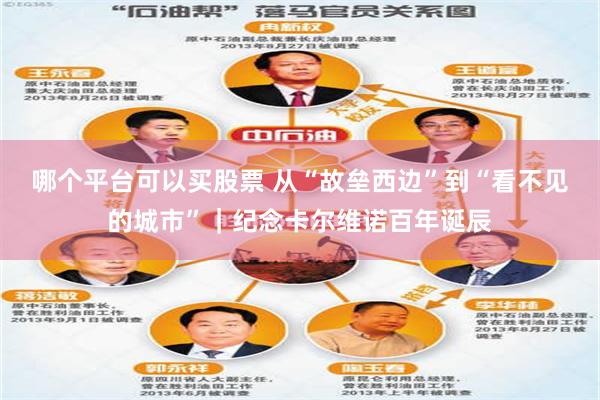 哪个平台可以买股票 从“故垒西边”到“看不见的城市”｜纪念卡尔维诺百年诞辰