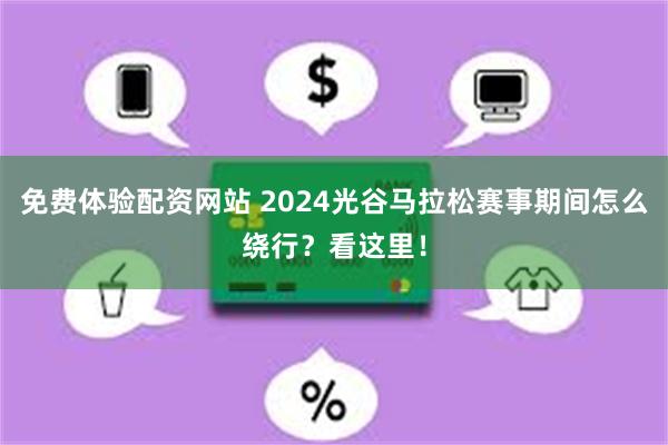 免费体验配资网站 2024光谷马拉松赛事期间怎么绕行？看这里！