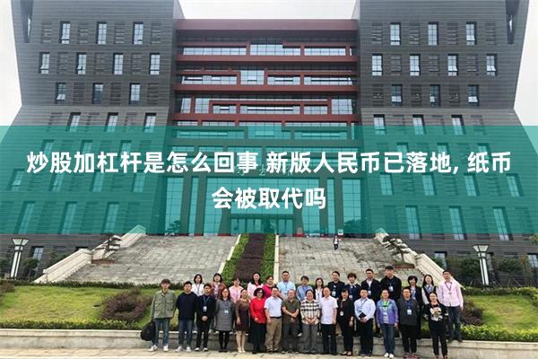 炒股加杠杆是怎么回事 新版人民币已落地, 纸币会被取代吗