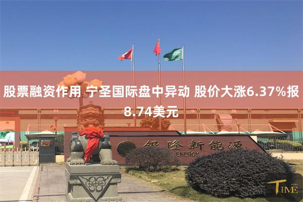 股票融资作用 宁圣国际盘中异动 股价大涨6.37%报8.74美元