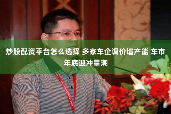 炒股配资平台怎么选择 多家车企调价增产能 车市年底迎冲量潮