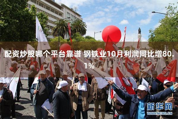 配资炒股哪个平台靠谱 钢铁业10月利润同比增80.1%