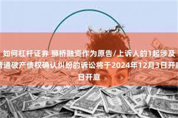 如何杠杆证券 狮桥融资作为原告/上诉人的1起涉及普通破产债权确认纠纷的诉讼将于2024年12月3日开庭
