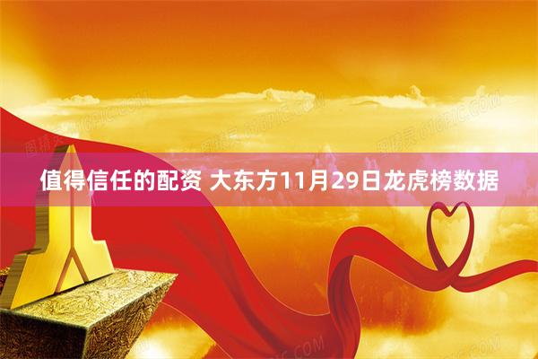 值得信任的配资 大东方11月29日龙虎榜数据