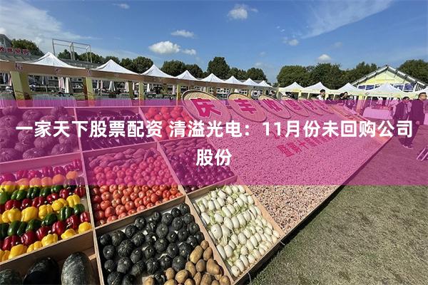 一家天下股票配资 清溢光电：11月份未回购公司股份