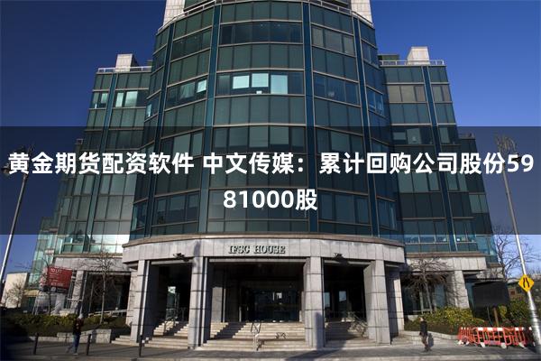 黄金期货配资软件 中文传媒：累计回购公司股份5981000股