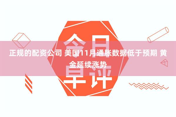 正规的配资公司 美国11月通胀数据低于预期 黄金延续涨势