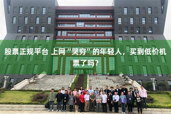 股票正规平台 上网“哭穷”的年轻人，买到低价机票了吗？
