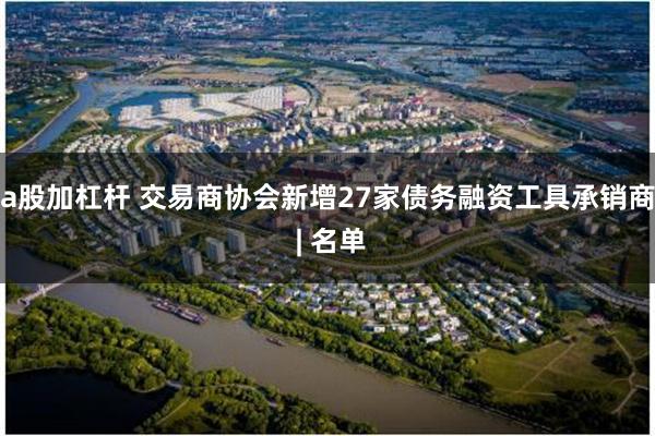a股加杠杆 交易商协会新增27家债务融资工具承销商 | 名单