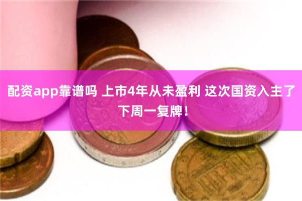 配资app靠谱吗 上市4年从未盈利 这次国资入主了 下周一复牌！