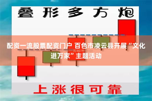 配资一流股票配资门户 百色市凌云县开展“文化进万家”主题活动