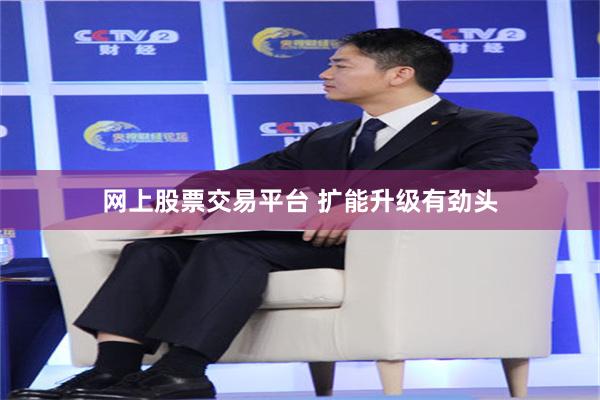 网上股票交易平台 扩能升级有劲头
