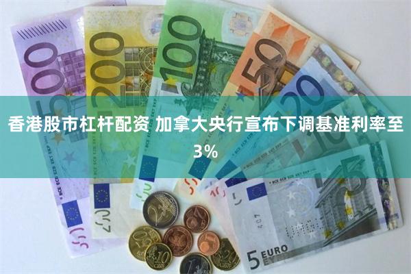 香港股市杠杆配资 加拿大央行宣布下调基准利率至3%