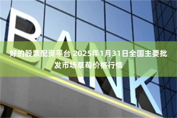 好的股票配资平台 2025年1月31日全国主要批发市场草莓价格行情