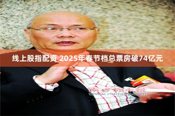 线上股指配资 2025年春节档总票房破74亿元