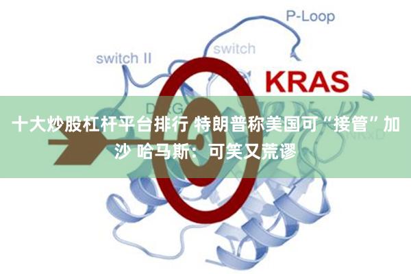 十大炒股杠杆平台排行 特朗普称美国可“接管”加沙 哈马斯：可笑又荒谬