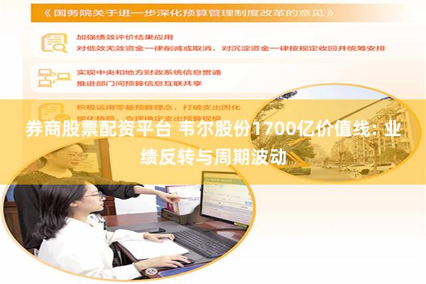 券商股票配资平台 韦尔股份1700亿价值线: 业绩反转与周期波动