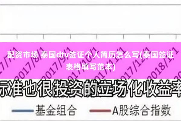 配资市场 泰国dtv签证个人简历怎么写(泰国签证表格填写范本)